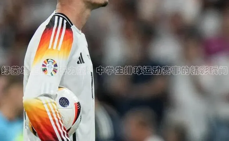 绿茵场上的青春力量：中学生排球运动赛事的精彩瞬间